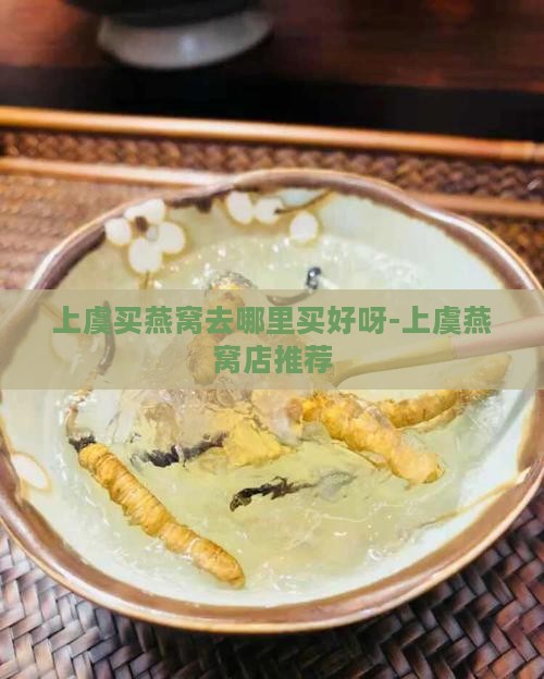 上虞买燕窝去哪里买好呀-上虞燕窝店推荐