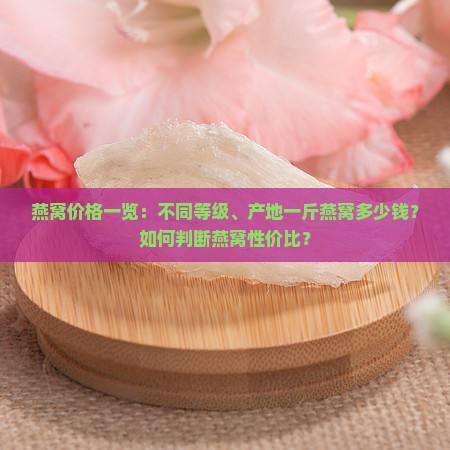 燕窝价格一览：不同等级、产地一斤燕窝多少钱？如何判断燕窝性价比？