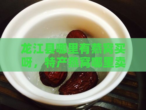 龙江县哪里有燕窝买呀，特产燕窝哪里卖？