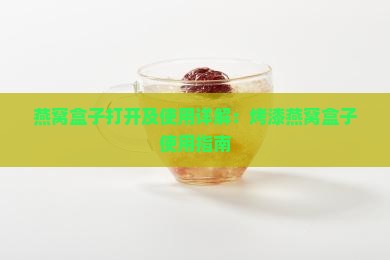 燕窝盒子打开及使用详解：烤漆燕窝盒子使用指南