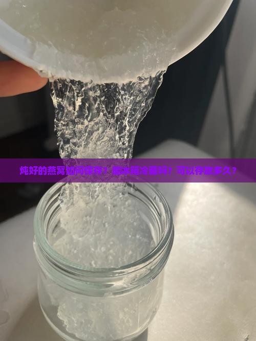 炖好的燕窝如何保存？能冰箱冷藏吗？可以存放多久？