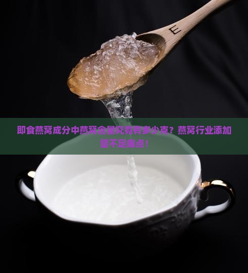 即食燕窝成分中燕窝含量究竟有多少克？燕窝行业添加量不足痛点！