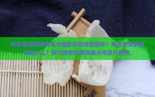 炖燕窝选哪种锅具才能更好地保留营养？炖煮燕窝的锅具是什么？探讨炖燕窝锅具痛点与流行趋势。