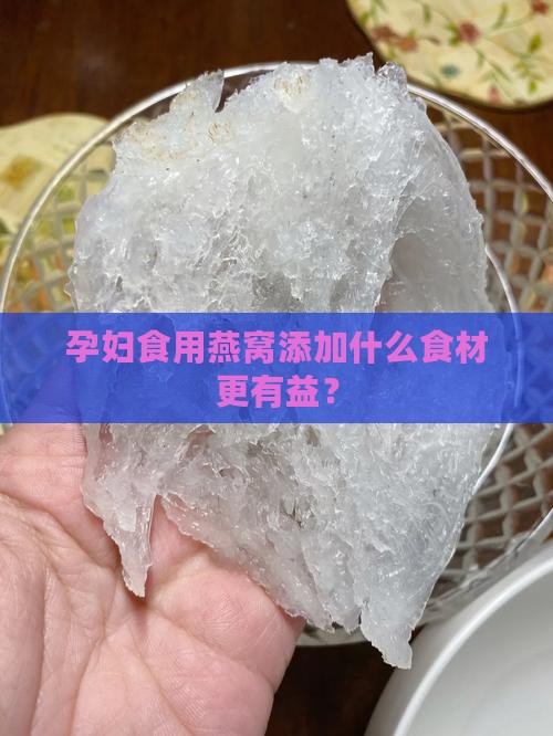 孕妇食用燕窝添加什么食材更有益？