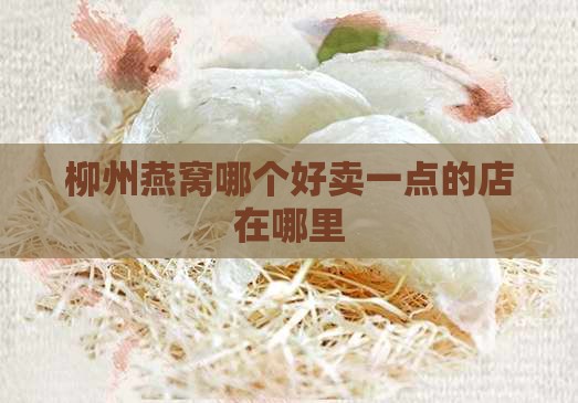 柳州燕窝哪个好卖一点的店在哪里