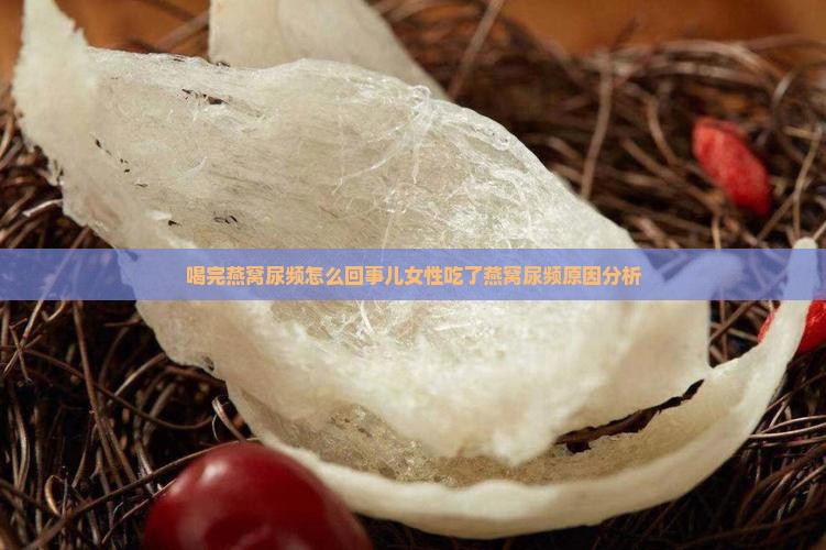 喝完燕窝尿频怎么回事儿女性吃了燕窝尿频原因分析
