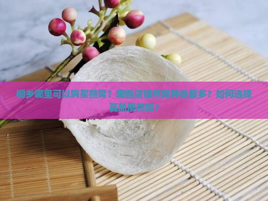 桐乡哪里可以购买燕窝？哪些店铺燕窝种类最多？如何选择高品质燕窝？
