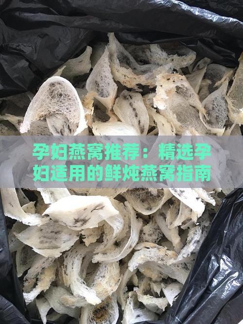 孕妇燕窝推荐：精选孕妇适用的鲜炖燕窝指南