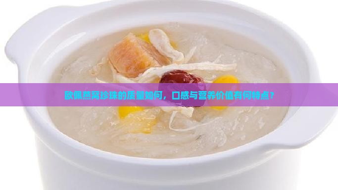 欧佩燕窝珍珠的质量如何，口感与营养价值有何特点？