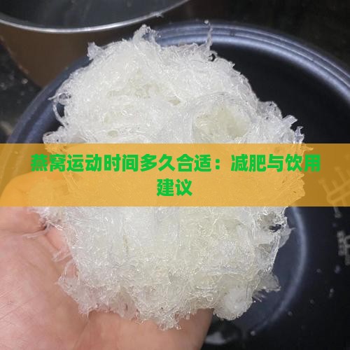 燕窝运动时间多久合适：减肥与饮用建议