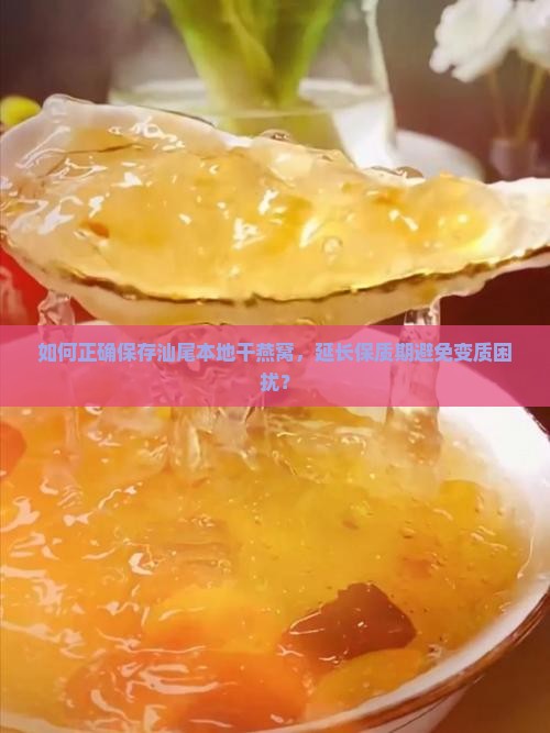 如何正确保存汕尾本地干燕窝，延长保质期避免变质困扰？