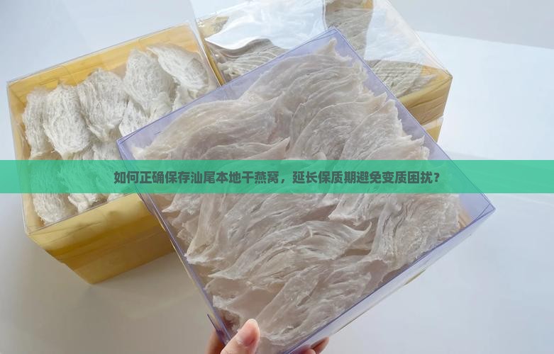 如何正确保存汕尾本地干燕窝，延长保质期避免变质困扰？