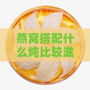 燕窝搭配什么炖比较滋润的秘诀