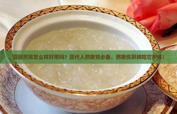蔻硕燕窝怎么样好用吗？现代人熬夜党必备，熬夜伤肝肺吃它护体！