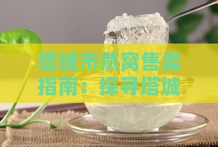 塔城市燕窝售卖指南：探寻塔城燕窝何处寻