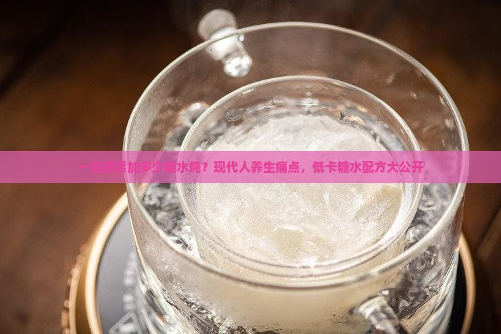 一克燕窝加多少糖水炖？现代人养生痛点，低卡糖水配方大公开