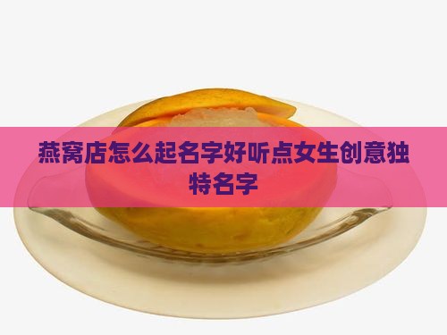 燕窝店怎么起名字好听点女生创意独特名字
