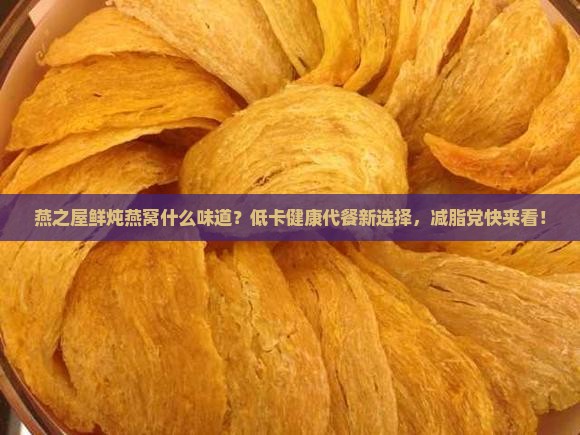 燕之屋鲜炖燕窝什么味道？低卡健康代餐新选择，减脂党快来看！