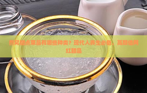 燕窝甜点菜品有哪些种类？现代人养生必备，高颜值网红甜品