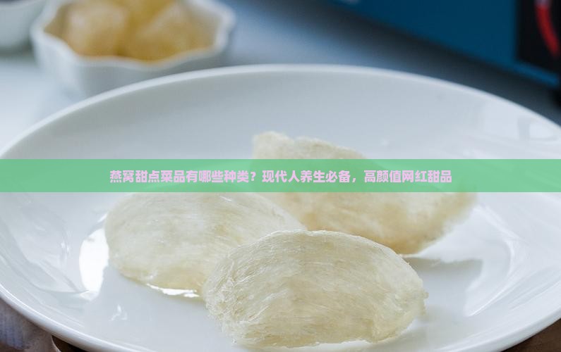 燕窝甜点菜品有哪些种类？现代人养生必备，高颜值网红甜品