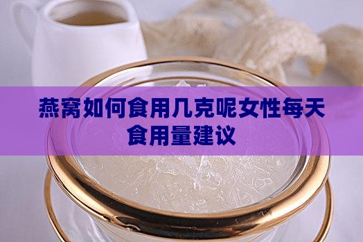 燕窝如何食用几克呢女性每天食用量建议