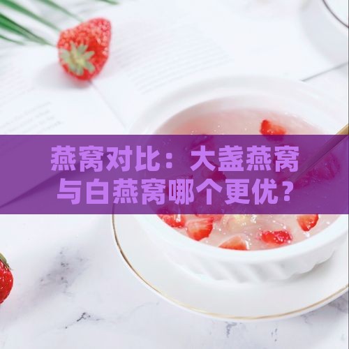 燕窝对比：大盏燕窝与白燕窝哪个更优？
