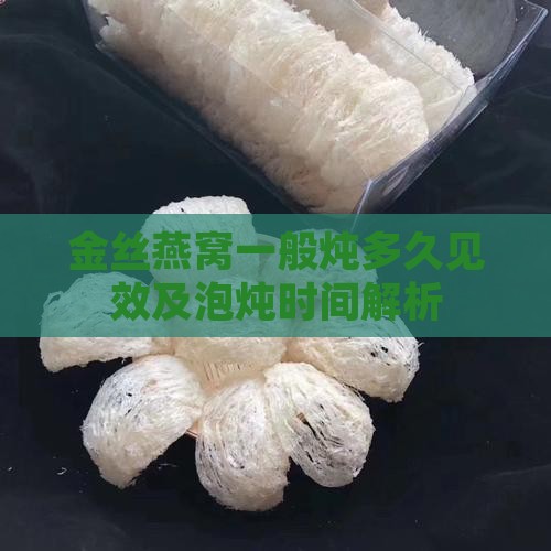 金丝燕窝一般炖多久见效及泡炖时间解析
