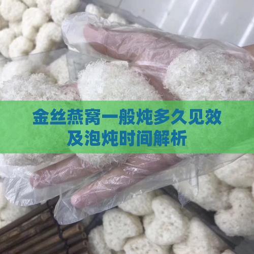 金丝燕窝一般炖多久见效及泡炖时间解析