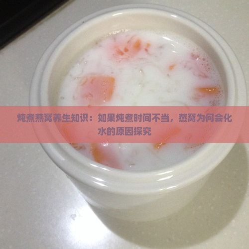 炖煮燕窝养生知识：如果炖煮时间不当，燕窝为何会化水的原因探究