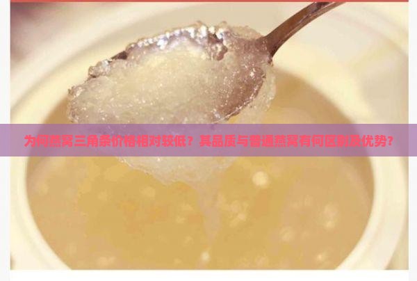 为何燕窝三角条价格相对较低？其品质与普通燕窝有何区别及优势？