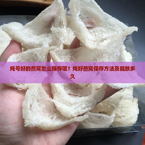 炖号好的燕窝怎么保存呢？炖好燕窝保存方法及能放多久