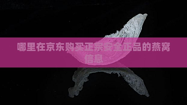 哪里在京东购买正宗安全正品的燕窝信息