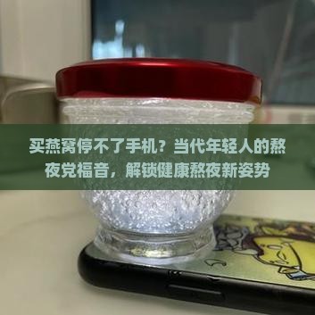 买燕窝停不了手机？当代年轻人的熬夜党福音，解锁健康熬夜新姿势