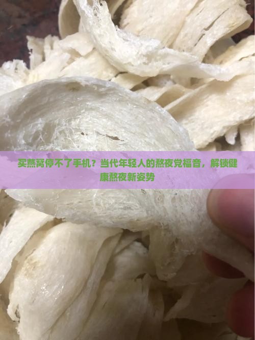 买燕窝停不了手机？当代年轻人的熬夜党福音，解锁健康熬夜新姿势