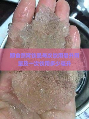 即食燕窝饮品每次饮用毫升用量及一次饮用多少毫升