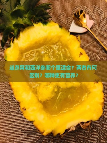 送燕窝和西洋参哪个更适合？两者有何区别？哪种更有营养？