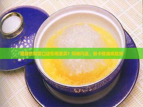 甜品燕窝营口店在哪里买？同城闪送、低卡健康成趋势