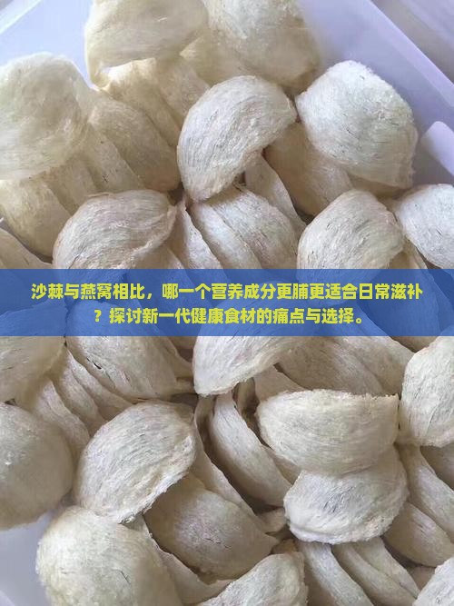 沙棘与燕窝相比，哪一个营养成分更脯更适合日常滋补？探讨新一代健康食材的痛点与选择。