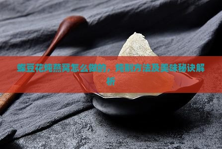 蝶豆花炖燕窝怎么做的，炖制方法及美味秘诀解析