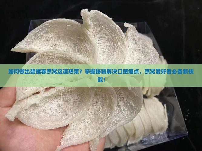 如何做出碧螺春燕窝这道热菜？掌握秘籍解决口感痛点，燕窝爱好者必备新技能！