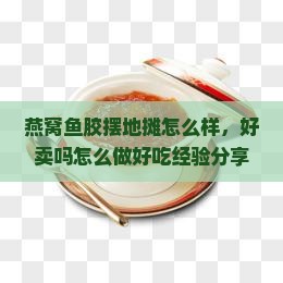 燕窝鱼胶摆地摊怎么样，好卖吗怎么做好吃经验分享