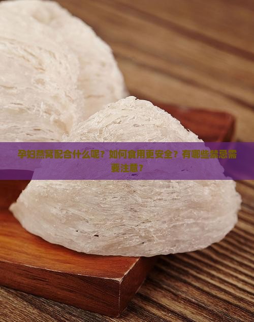 孕妇燕窝配合什么呢？如何食用更安全？有哪些禁忌需要注意？