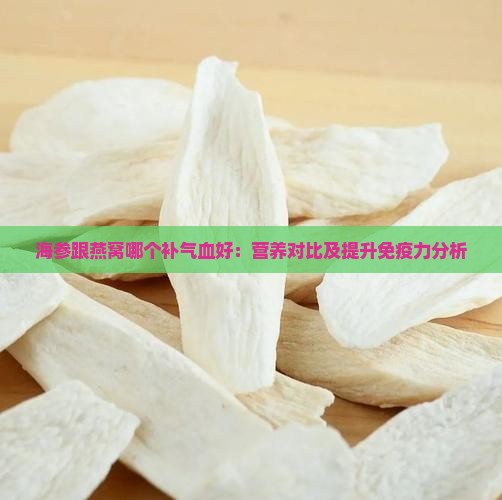 海参跟燕窝哪个补气血好：营养对比及提升免疫力分析
