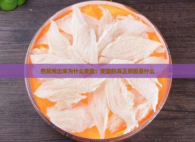 燕窝炖出来为什么变蓝：变蓝的真正原因是什么
