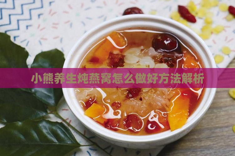 小熊养生炖燕窝怎么做好方法解析