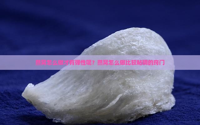 燕窝怎么做才有弹性呢？燕窝怎么做比较粘稠的窍门