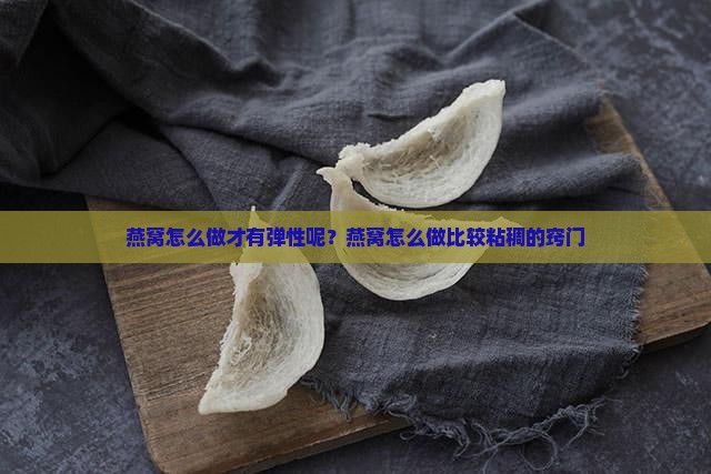 燕窝怎么做才有弹性呢？燕窝怎么做比较粘稠的窍门
