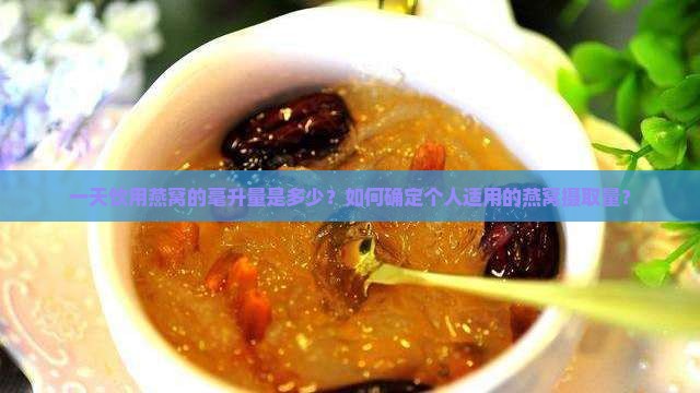 一天饮用燕窝的毫升量是多少？如何确定个人适用的燕窝摄取量？