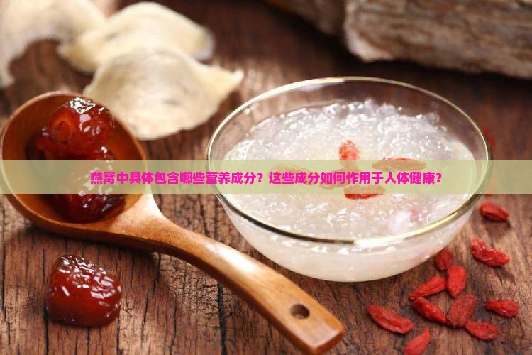 燕窝中具体包含哪些营养成分？这些成分如何作用于人体健康？