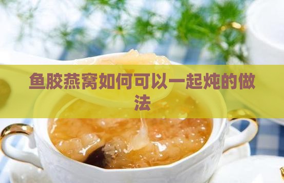 鱼胶燕窝如何可以一起炖的做法